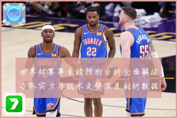 世界杯赛事竞猜预测分析全面解读各队实力与战术走势深度剖析数据研判-深度解析