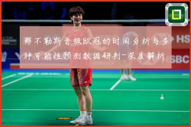 那不勒斯晋级欧冠的时间分析与多种可能性预测数据研判-深度解析