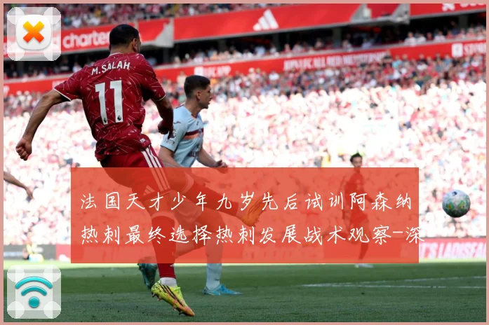 法国天才少年九岁先后试训阿森纳热刺最终选择热刺发展战术观察-深度解析