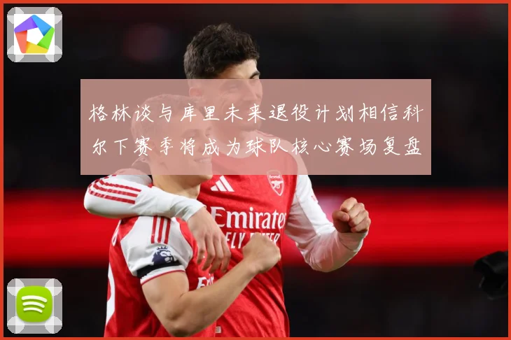 格林谈与库里未来退役计划相信科尔下赛季将成为球队核心赛场复盘-深度解析