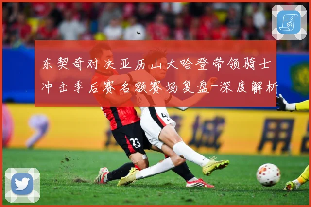 东契奇对决亚历山大哈登带领骑士冲击季后赛名额赛场复盘-深度解析