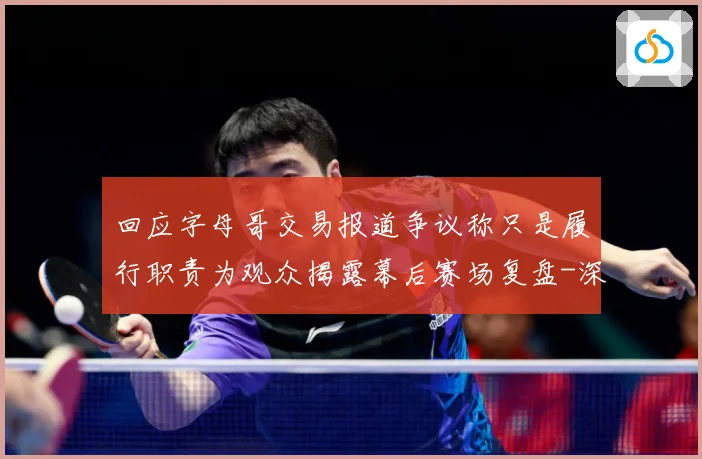 回应字母哥交易报道争议称只是履行职责为观众揭露幕后赛场复盘-深度解析