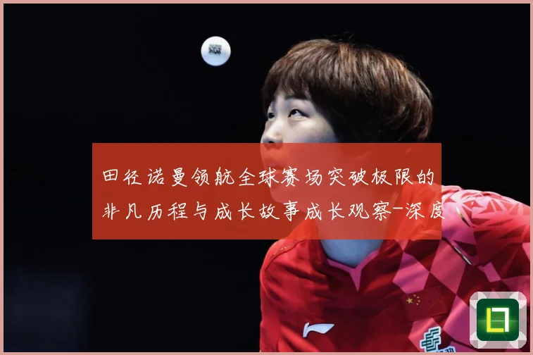田径诺曼领航全球赛场突破极限的非凡历程与成长故事成长观察-深度解析