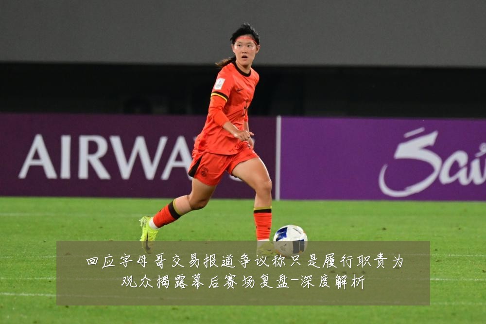 回应字母哥交易报道争议称只是履行职责为观众揭露幕后赛场复盘-深度解析