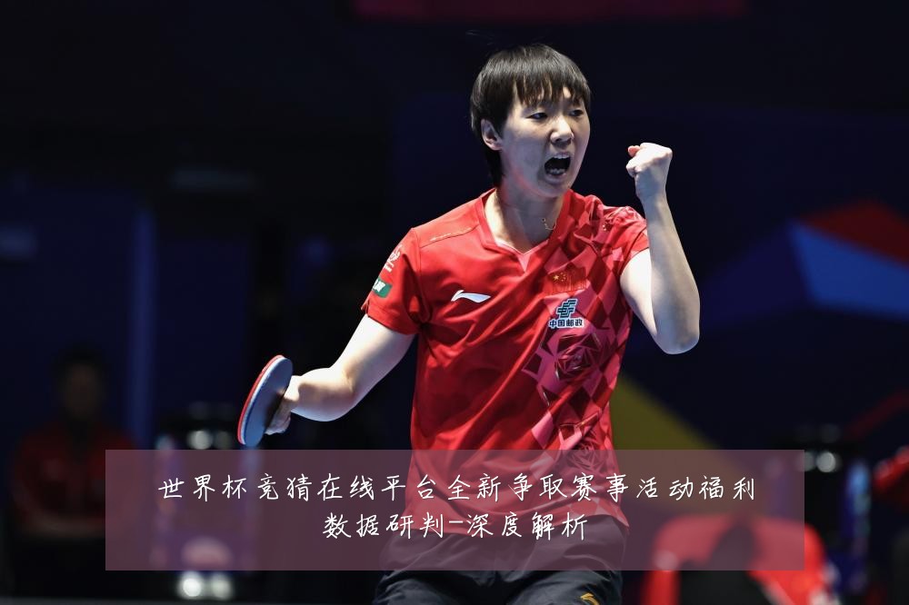 世界杯竞猜在线平台全新争取赛事活动福利数据研判-深度解析