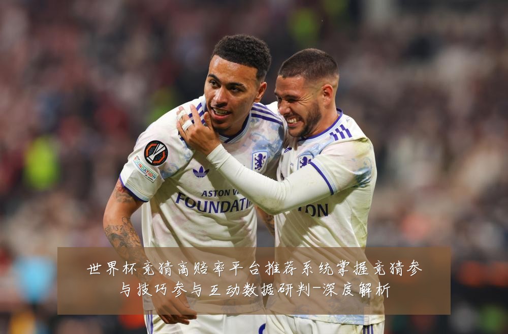 世界杯竞猜高赔率平台推荐系统掌握竞猜参与技巧参与互动数据研判-深度解析