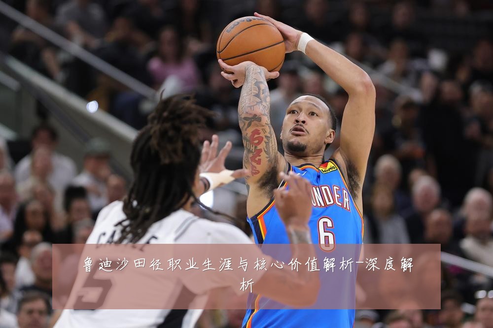鲁迪沙田径职业生涯与核心价值解析-深度解析