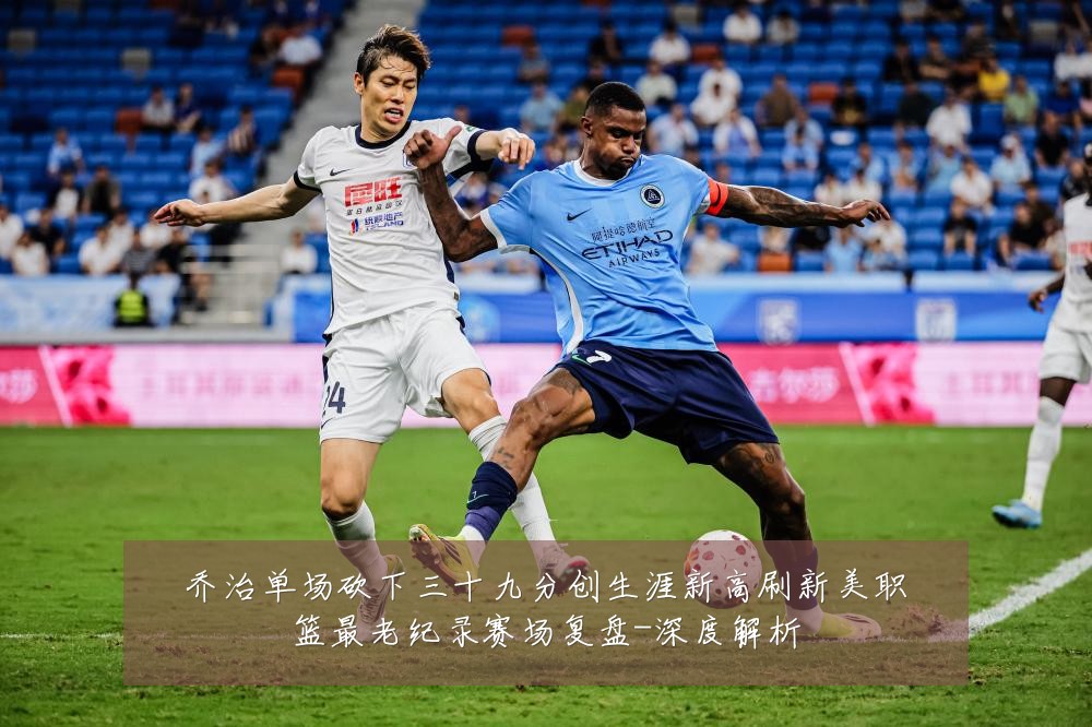 乔治单场砍下三十九分创生涯新高刷新美职篮最老纪录赛场复盘-深度解析