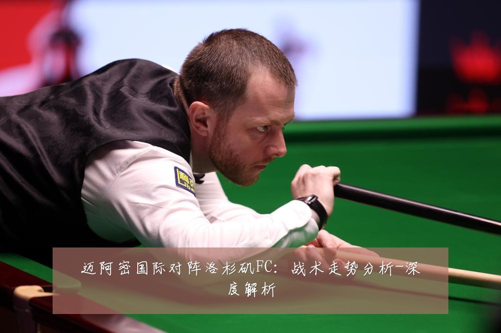 迈阿密国际对阵洛杉矶FC：战术走势分析-深度解析