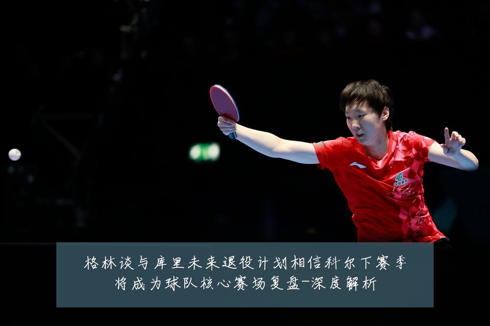格林谈与库里未来退役计划相信科尔下赛季将成为球队核心赛场复盘-深度解析