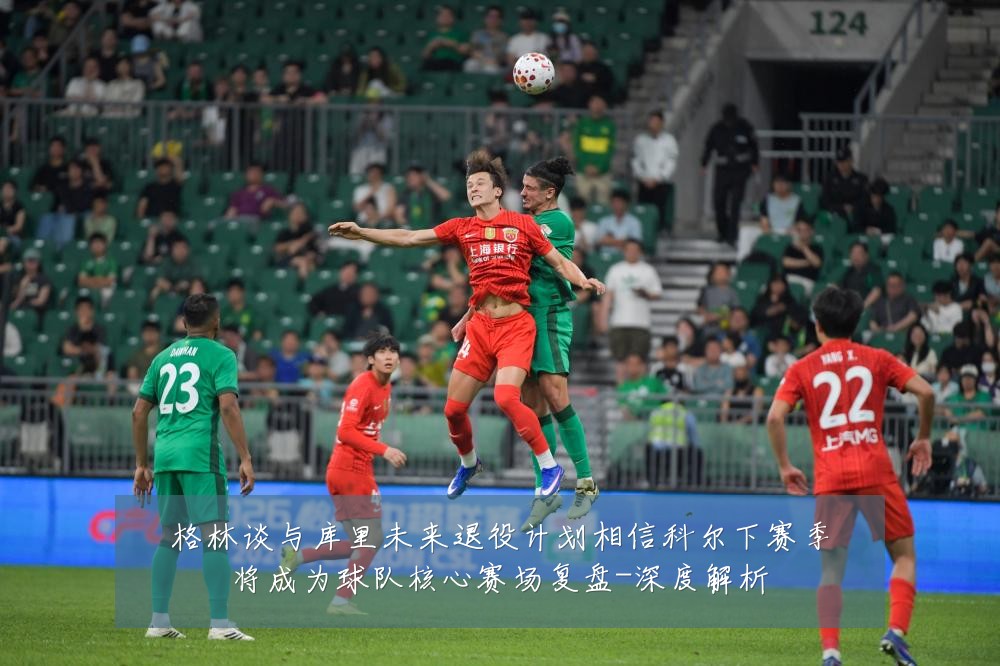 格林谈与库里未来退役计划相信科尔下赛季将成为球队核心赛场复盘-深度解析