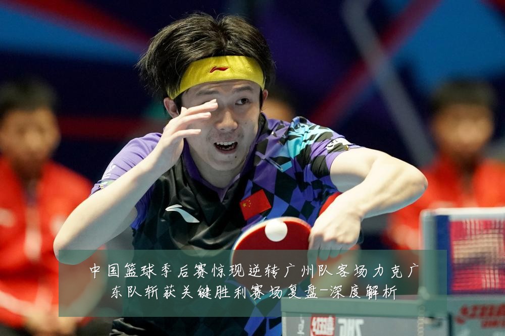 中国篮球季后赛惊现逆转广州队客场力克广东队斩获关键胜利赛场复盘-深度解析